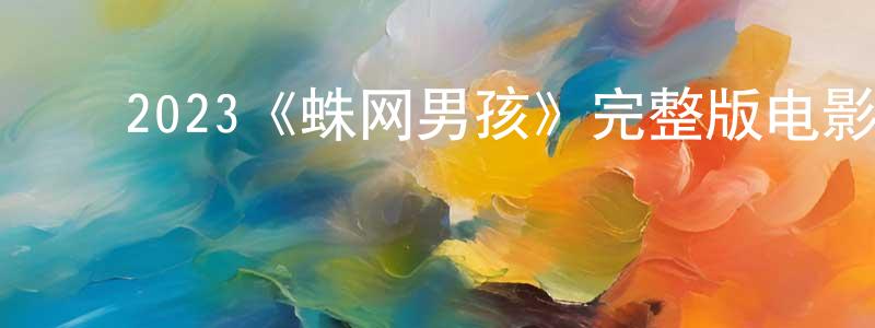 陈时安的动漫综艺大全,2023《蛛网男孩》完整版电影/在线观看/百度云-美剧天堂